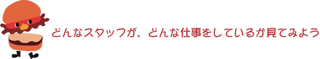 どんなスタッフが、どんな仕事をしているか見てみよう